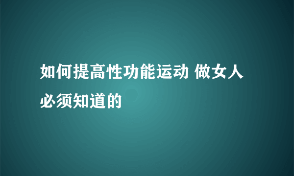 如何提高性功能运动 做女人必须知道的