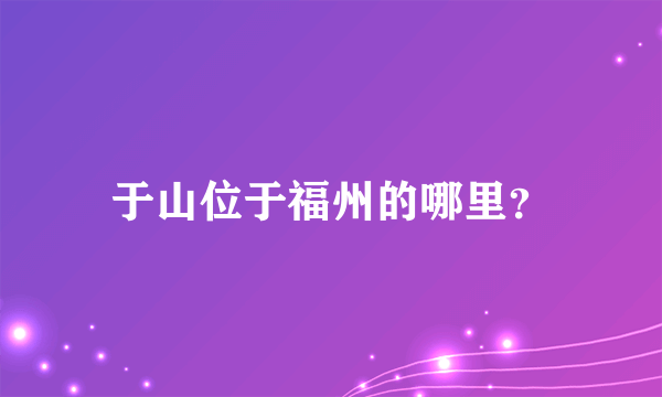 于山位于福州的哪里？