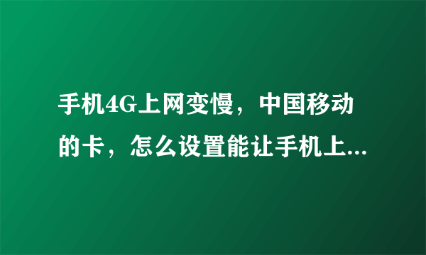 手机4G上网变慢，中国移动的卡，怎么设置能让手机上网更快？