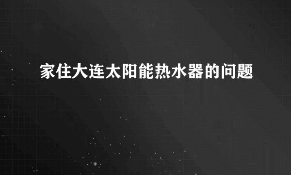 家住大连太阳能热水器的问题