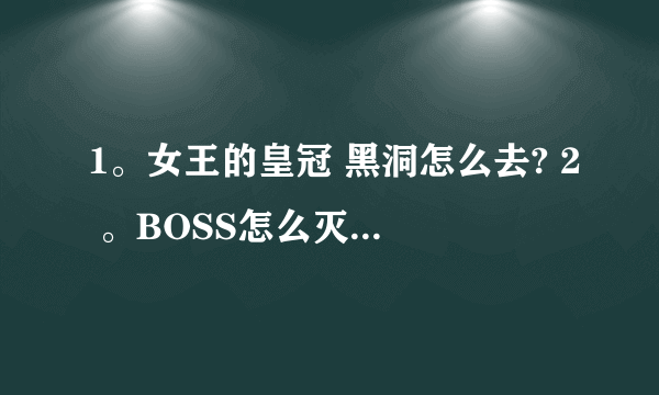 1。女王的皇冠 黑洞怎么去? 2 。BOSS怎么灭？ 3 。魔法技能怎么学？ 麻烦知道的回答下!