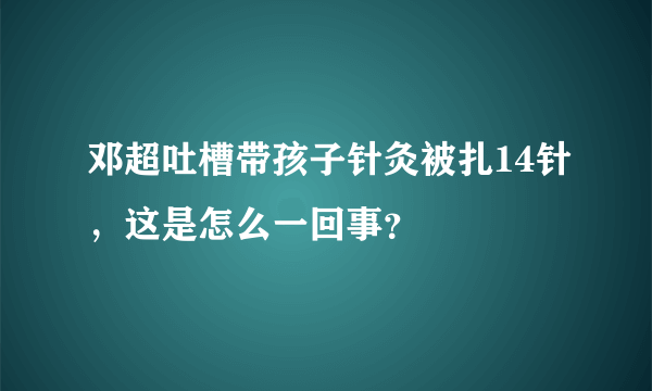 邓超吐槽带孩子针灸被扎14针，这是怎么一回事？