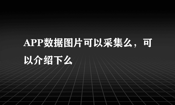 APP数据图片可以采集么，可以介绍下么