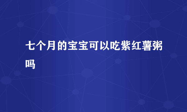 七个月的宝宝可以吃紫红薯粥吗