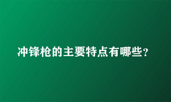 冲锋枪的主要特点有哪些？