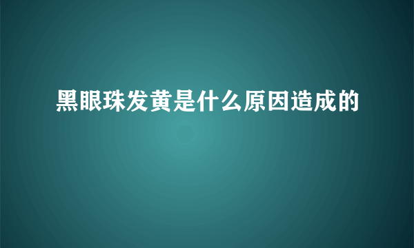 黑眼珠发黄是什么原因造成的