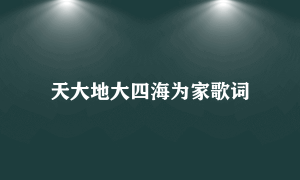 天大地大四海为家歌词