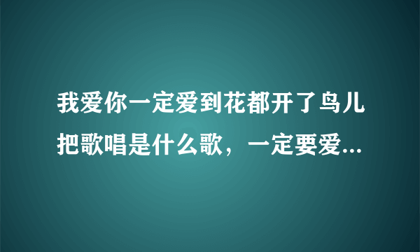 我爱你一定爱到花都开了鸟儿把歌唱是什么歌，一定要爱你歌曲介绍