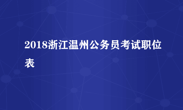 2018浙江温州公务员考试职位表