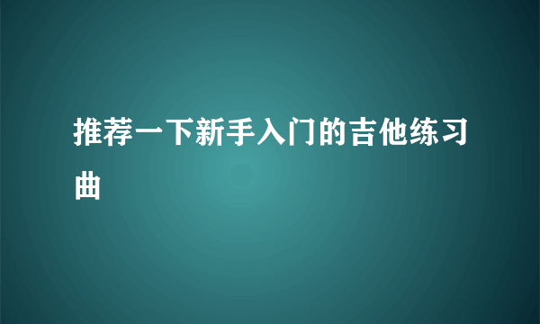 推荐一下新手入门的吉他练习曲