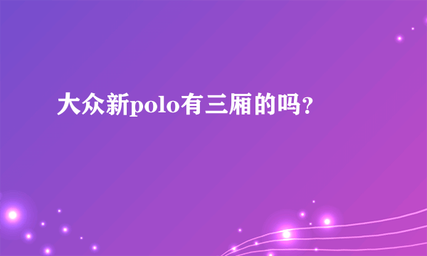 大众新polo有三厢的吗？