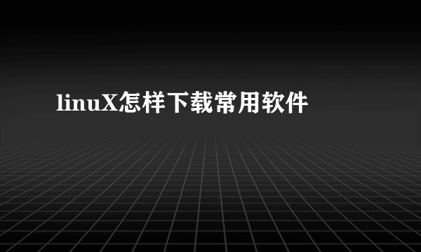 linuX怎样下载常用软件