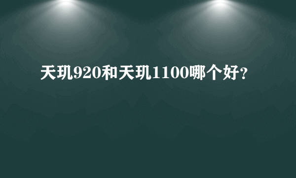 天玑920和天玑1100哪个好？