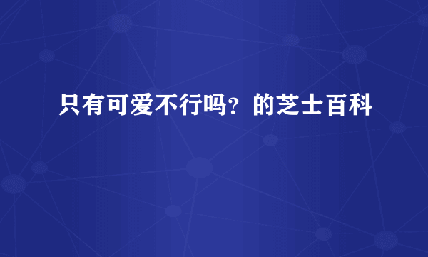 只有可爱不行吗？的芝士百科