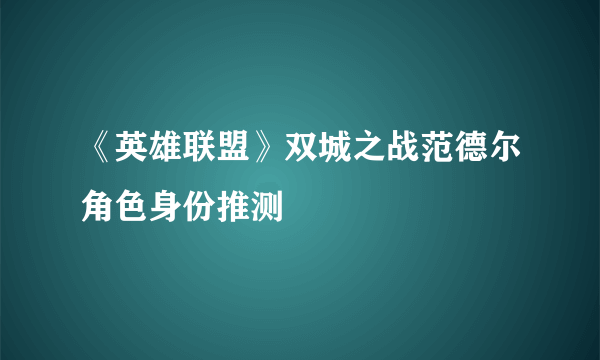 《英雄联盟》双城之战范德尔角色身份推测