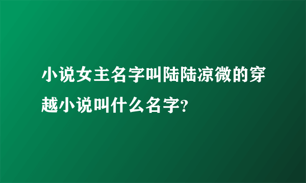 小说女主名字叫陆陆凉微的穿越小说叫什么名字？