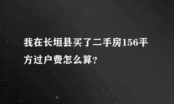 我在长垣县买了二手房156平方过户费怎么算？