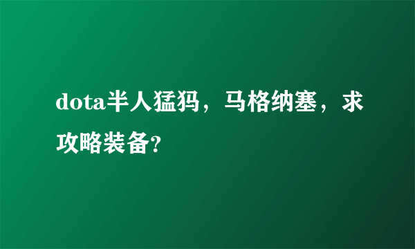 dota半人猛犸，马格纳塞，求攻略装备？