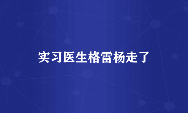 实习医生格雷杨走了