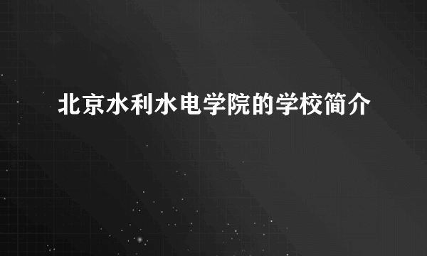 北京水利水电学院的学校简介