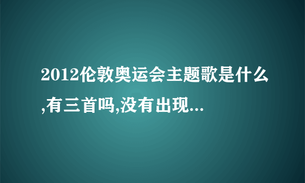 2012伦敦奥运会主题歌是什么,有三首吗,没有出现在开幕式吗？