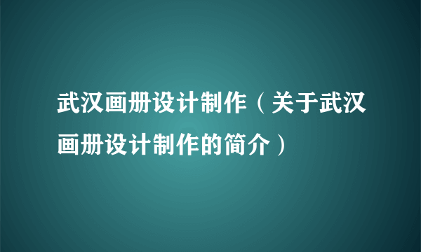 武汉画册设计制作（关于武汉画册设计制作的简介）