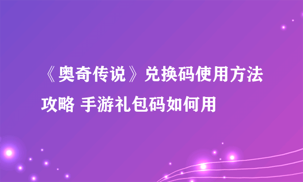 《奥奇传说》兑换码使用方法攻略 手游礼包码如何用