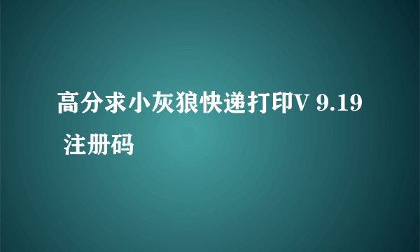 高分求小灰狼快递打印V 9.19 注册码