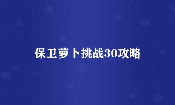 保卫萝卜挑战30攻略