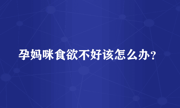 孕妈咪食欲不好该怎么办？