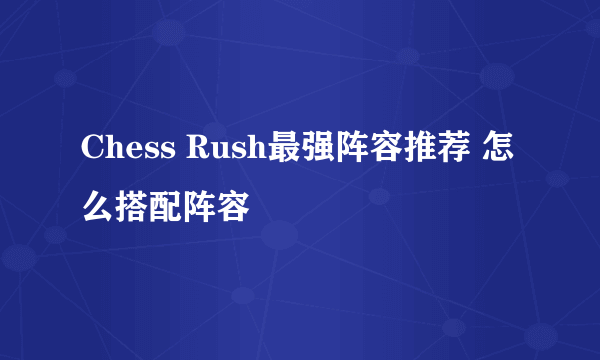 Chess Rush最强阵容推荐 怎么搭配阵容