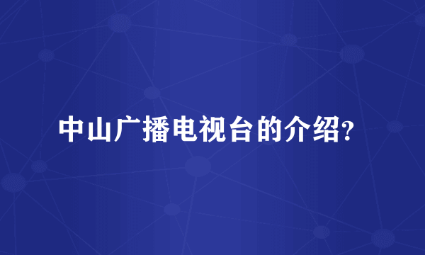 中山广播电视台的介绍？