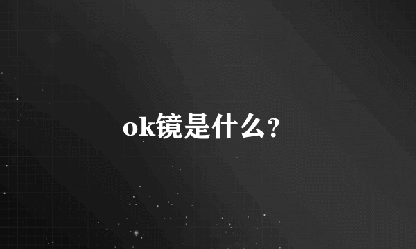 ok镜是什么？