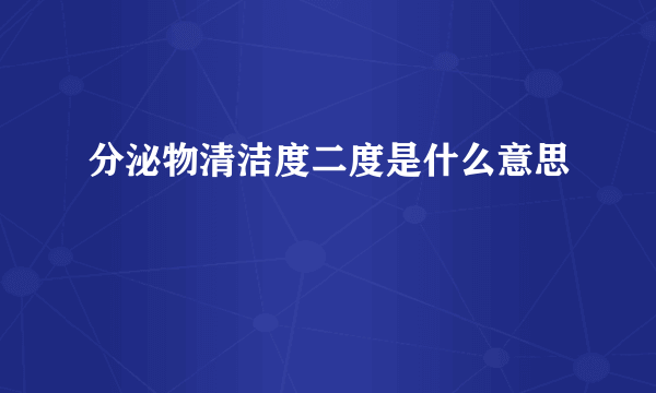 分泌物清洁度二度是什么意思