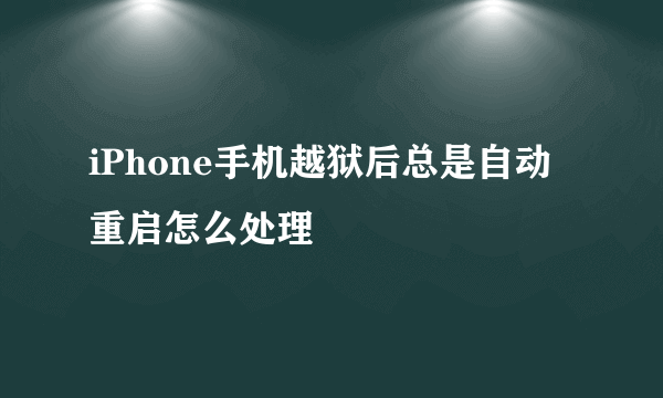 iPhone手机越狱后总是自动重启怎么处理