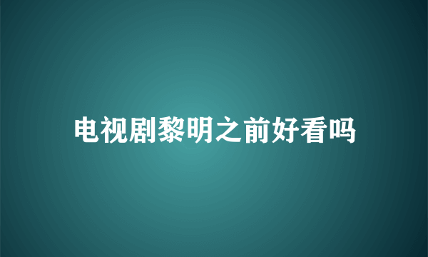 电视剧黎明之前好看吗