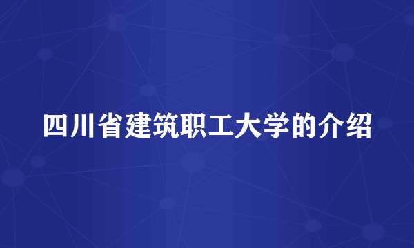 四川省建筑职工大学的介绍