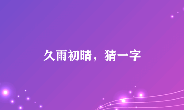 久雨初晴，猜一字