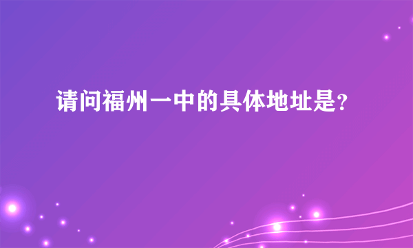 请问福州一中的具体地址是？