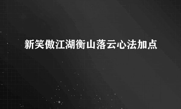 新笑傲江湖衡山落云心法加点