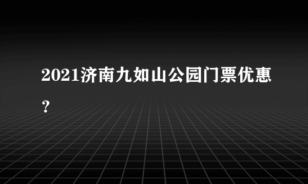 2021济南九如山公园门票优惠？