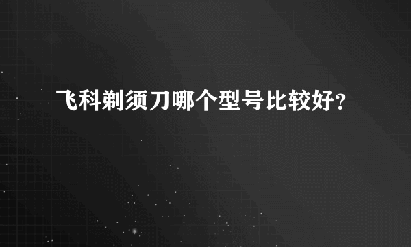 飞科剃须刀哪个型号比较好？