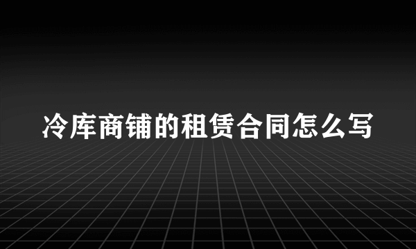 冷库商铺的租赁合同怎么写