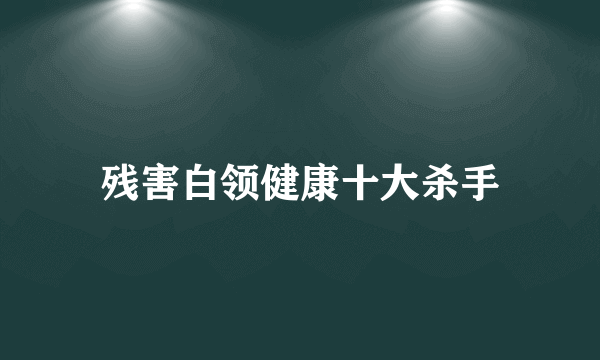 残害白领健康十大杀手