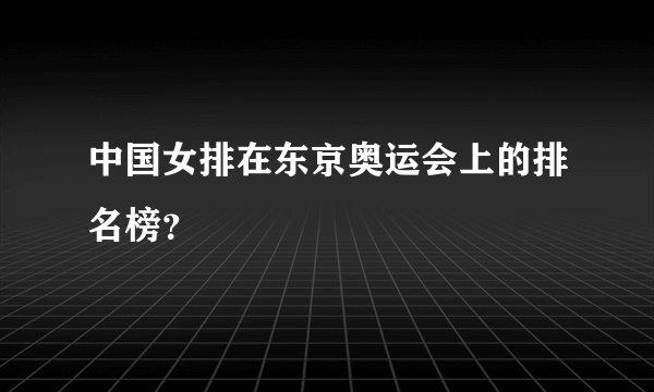 中国女排在东京奥运会上的排名榜？