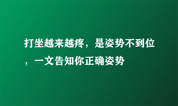 打坐越来越疼，是姿势不到位，一文告知你正确姿势