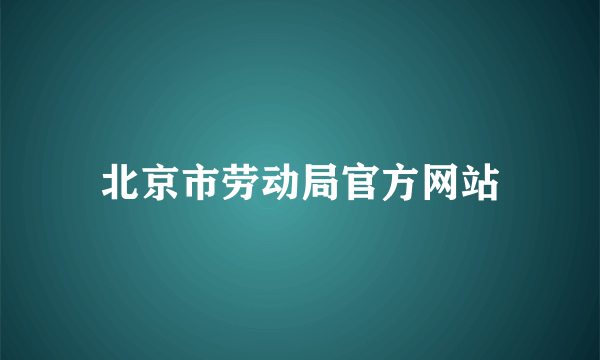 北京市劳动局官方网站