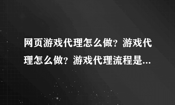 网页游戏代理怎么做？游戏代理怎么做？游戏代理流程是什么？游戏联运流程流程是什么？