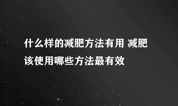 什么样的减肥方法有用 减肥该使用哪些方法最有效