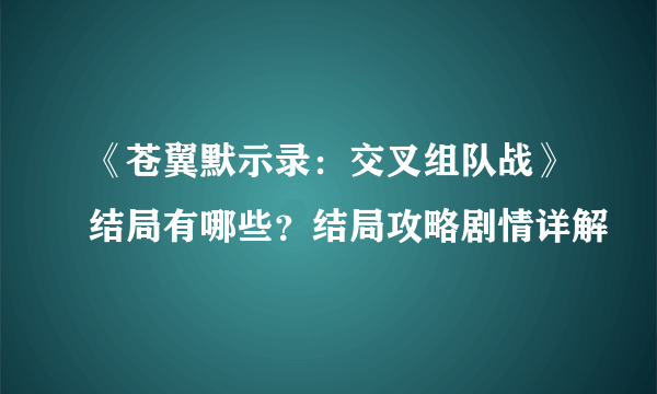 《苍翼默示录：交叉组队战》结局有哪些？结局攻略剧情详解